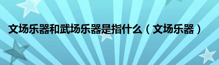 文场乐器和武场乐器是指什么(文场乐器)