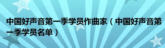 中国好声音第一季学员作曲家（中国好声音第一季学员名单）