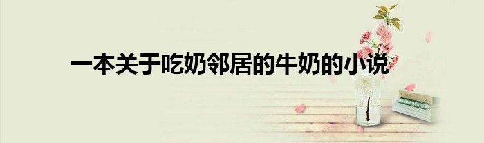 一本关于吃奶邻居的牛奶的小说