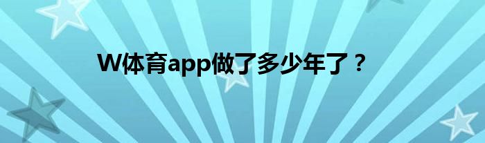W体育app做了多少年了?