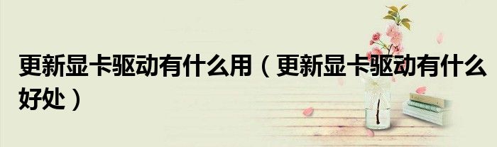 更新显卡驱动有什么用(更新显卡驱动有什么好处)