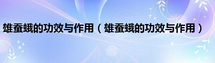 雄蚕蛾的功效与作用(雄蚕蛾的功效与作用)