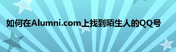 如何在Alumni.com上找到陌生人的QQ号