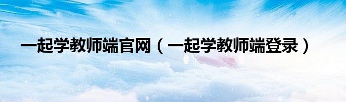 一起学教师端官网(一起学教师端登录)