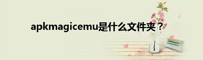 apkmagicemu是什么文件夹?