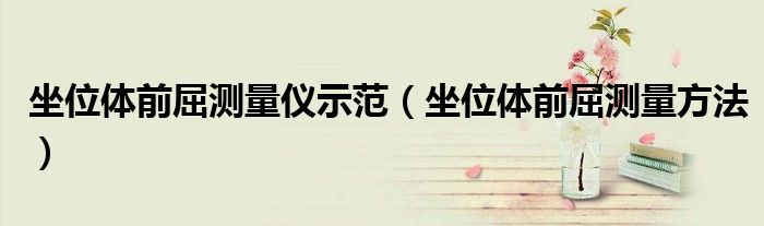 坐位体前屈测量仪示范(坐位体前屈测量方法)
