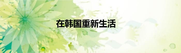 在韩国重新生活