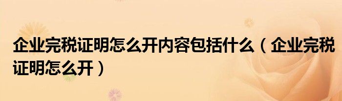 企业完税证明怎么开内容包括什么(企业完税证明怎么开)