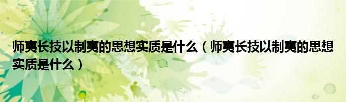 师夷长技以制夷的思想实质是什么(师夷长技以制夷的思想实质是什么)