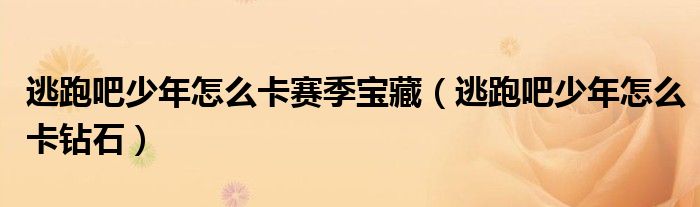 逃跑吧少年怎么卡赛季宝藏(逃跑吧少年怎么卡钻石)