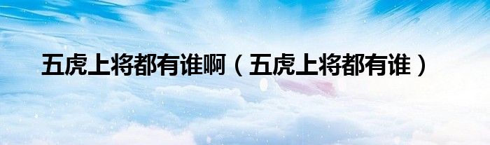 五虎上将都有谁啊(五虎上将都有谁)