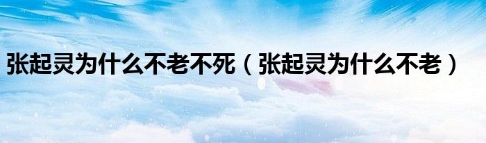 张起灵为什么不老不死(张起灵为什么不老)