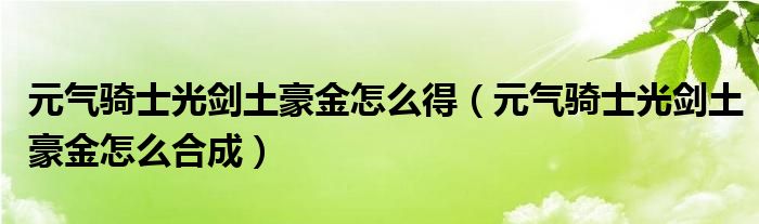 元气骑士光剑土豪金怎么得(元气骑士光剑土豪金怎么合成)