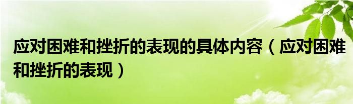 应对困难和挫折的表现的具体内容(应对困难和挫折的表现)