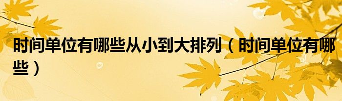 时间单位有哪些从小到大排列(时间单位有哪些)
