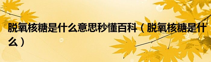 脱氧核糖是什么意思秒懂百科(脱氧核糖是什么)