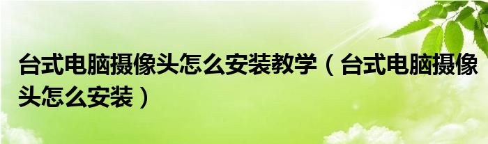 台式电脑摄像头怎么安装教学(台式电脑摄像头怎么安装)