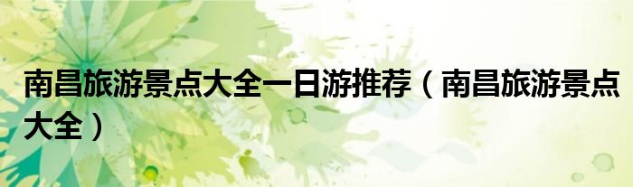 南昌旅游景点大全一日游推荐(南昌旅游景点大全)