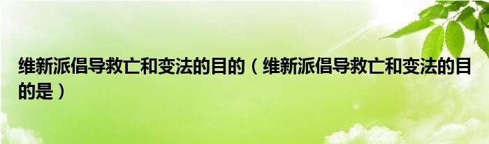 维新派倡导救亡和变法的目的(维新派倡导救亡和变法的目的是)