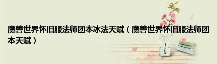 魔兽世界怀旧服法师团本冰法天赋(魔兽世界怀旧服法师团本天赋)