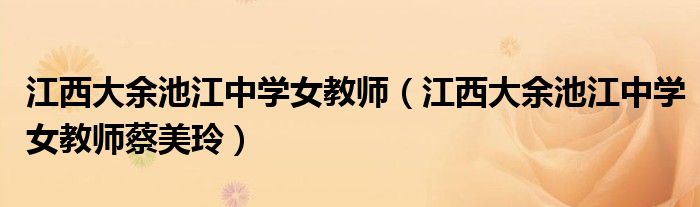 江西大余池江中学女教师(江西大余池江中学女教师蔡美玲)