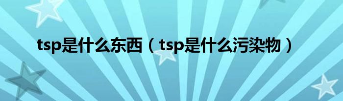 tsp是什么东西(tsp是什么污染物)