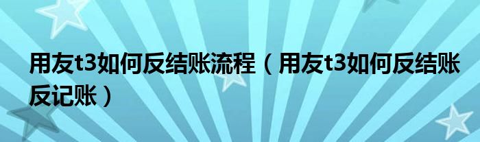 用友t3如何反结账流程(用友t3如何反结账反记账)