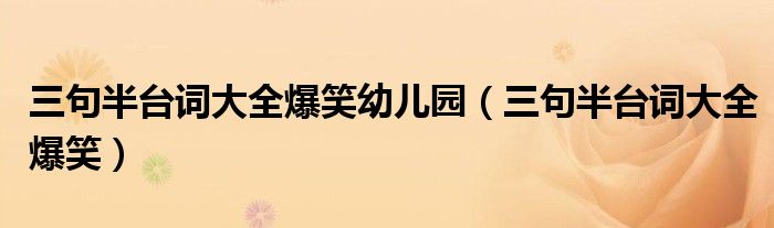 三句半台词大全爆笑幼儿园(三句半台词大全爆笑)