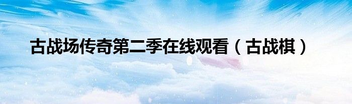 古战场传奇第二季在线观看(古战棋)