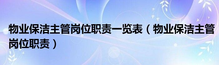 物业保洁主管岗位职责一览表(物业保洁主管岗位职责)