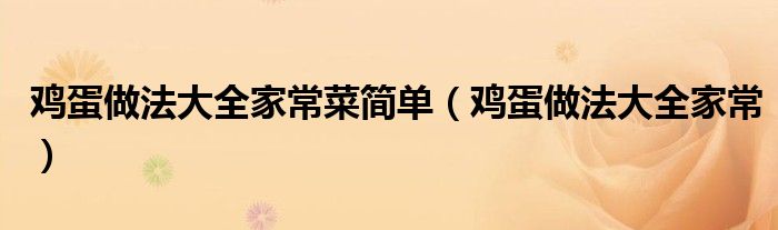 鸡蛋做法大全家常菜简单(鸡蛋做法大全家常)