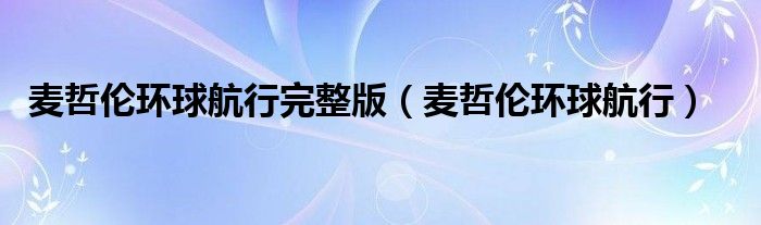 麦哲伦环球航行完整版(麦哲伦环球航行)