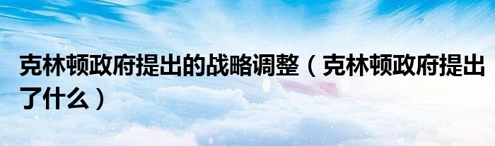 克林顿政府提出的战略调整(克林顿政府提出了什么)