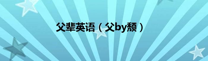 父辈英语（父by颓）