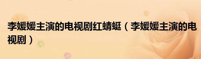 李媛媛主演的电视剧红蜻蜓(李媛媛主演的电视剧)