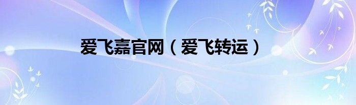 爱飞嘉官网（爱飞转运）