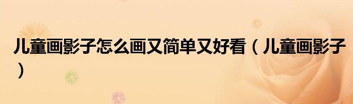 儿童画影子怎么画又简单又好看(儿童画影子)