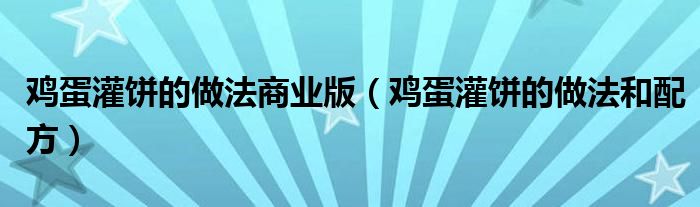 鸡蛋灌饼的做法商业版(鸡蛋灌饼的做法和配方)