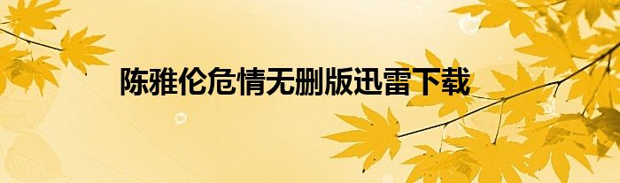 陈雅伦危情无删版迅雷下载