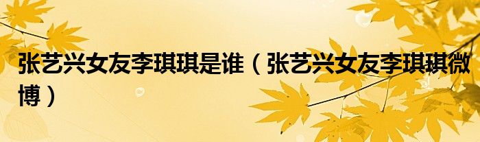 张艺兴女友李琪琪是谁(张艺兴女友李琪琪微博)
