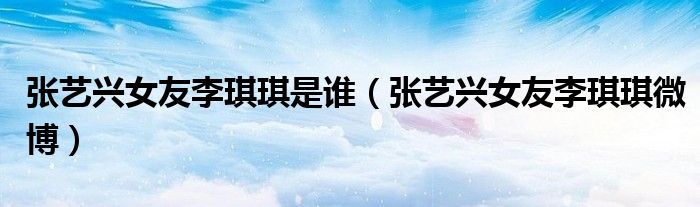 张艺兴女友李琪琪是谁(张艺兴女友李琪琪微博)
