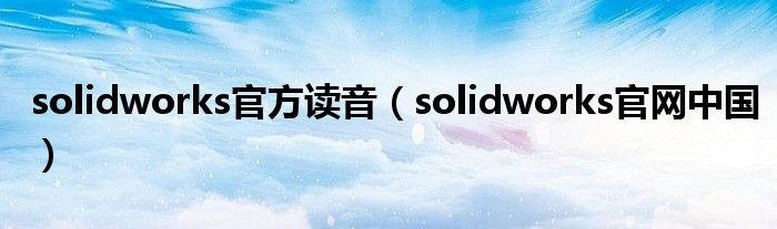solidworks官方读音(solidworks官网中国)