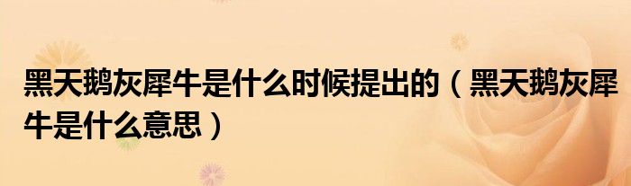 黑天鹅灰犀牛是什么时候提出的(黑天鹅灰犀牛是什么意思)