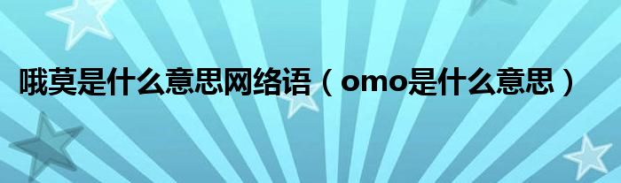 哦莫是什么意思网络语(omo是什么意思)