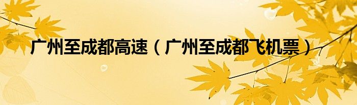 广州至成都高速(广州至成都飞机票)