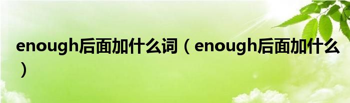 enough后面加什么词(enough后面加什么)