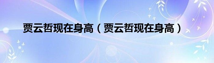 贾云哲现在身高(贾云哲现在身高)