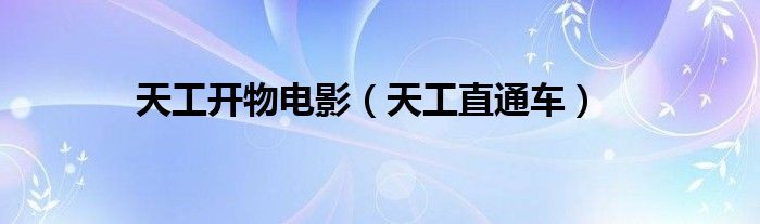 天工开物电影(天工直通车)