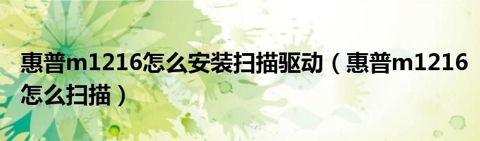 惠普m1216怎么安装扫描驱动(惠普m1216怎么扫描)