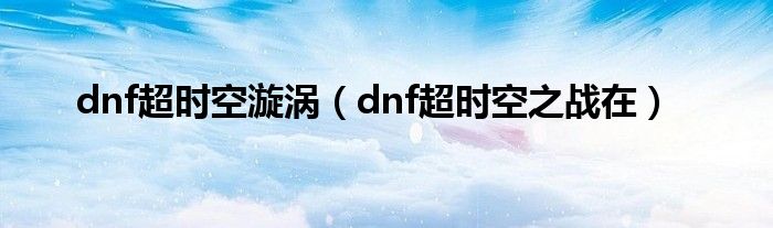 dnf超时空漩涡(dnf超时空之战在)